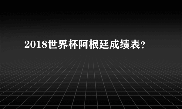 2018世界杯阿根廷成绩表？