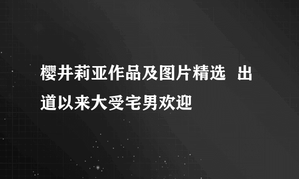 樱井莉亚作品及图片精选  出道以来大受宅男欢迎