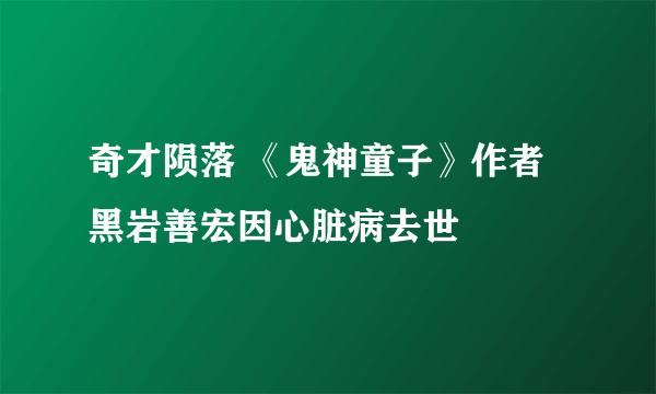 奇才陨落 《鬼神童子》作者黑岩善宏因心脏病去世