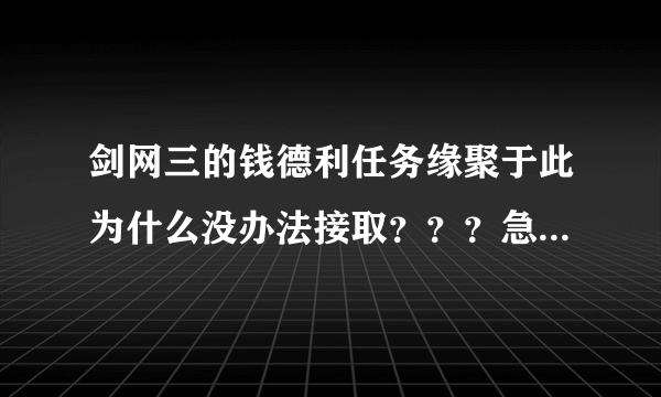 剑网三的钱德利任务缘聚于此为什么没办法接取？？？急~！！！！！！