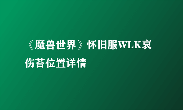 《魔兽世界》怀旧服WLK哀伤苔位置详情