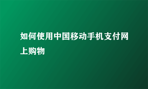 如何使用中国移动手机支付网上购物