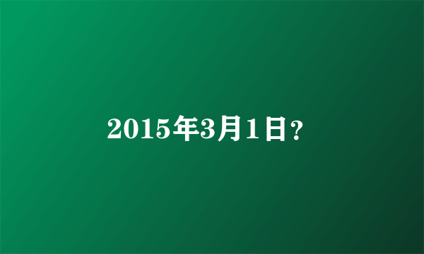 2015年3月1日？