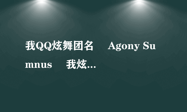 我QQ炫舞团名 ╰Agony Sumnus゜ 我炫舞名╰Agony ゜X 后面加什么字比较好