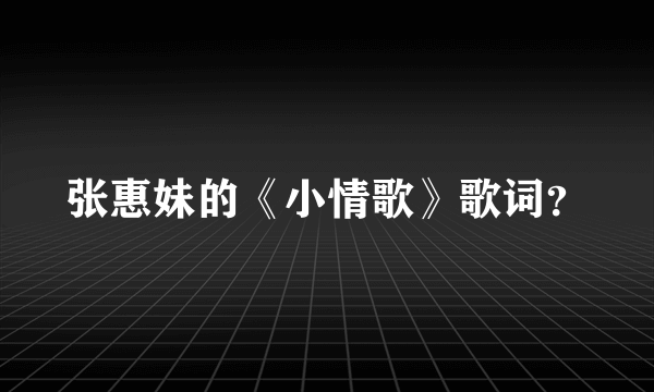 张惠妹的《小情歌》歌词？