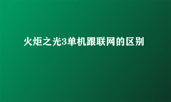 火炬之光3单机跟联网的区别