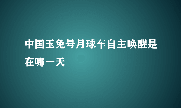 中国玉兔号月球车自主唤醒是在哪一天