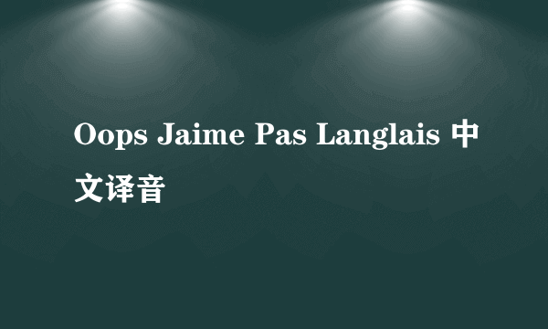 Oops Jaime Pas Langlais 中文译音