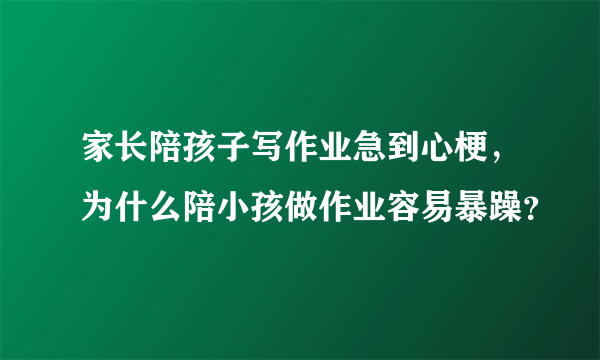 家长陪孩子写作业急到心梗，为什么陪小孩做作业容易暴躁？