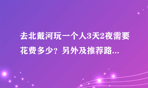 去北戴河玩一个人3天2夜需要花费多少？另外及推荐路线和景点