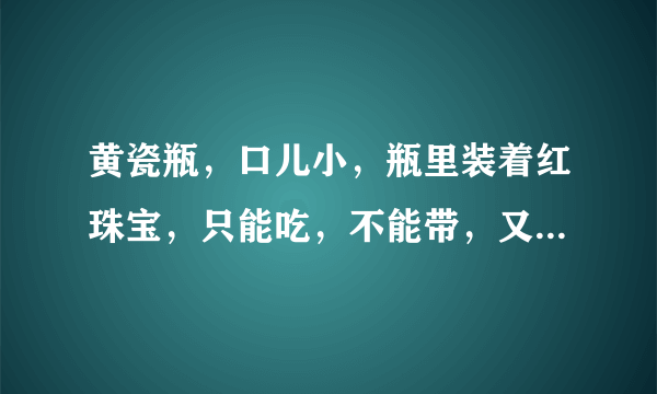 黄瓷瓶，口儿小，瓶里装着红珠宝，只能吃，不能带，又酸又甜味道又好(打一字或一？