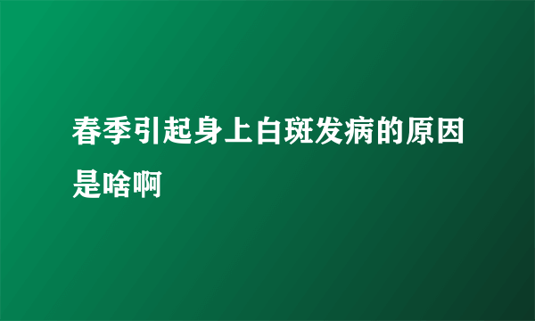 春季引起身上白斑发病的原因是啥啊