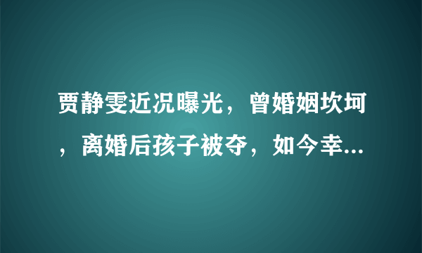 贾静雯近况曝光，曾婚姻坎坷，离婚后孩子被夺，如今幸福惹人羡慕