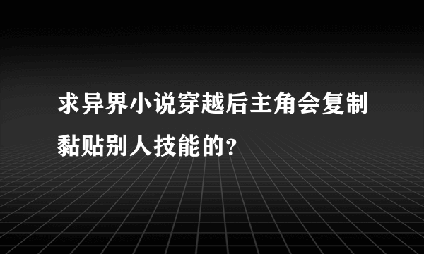 求异界小说穿越后主角会复制黏贴别人技能的？