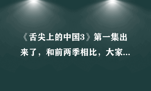 《舌尖上的中国3》第一集出来了，和前两季相比，大家觉得怎么样？