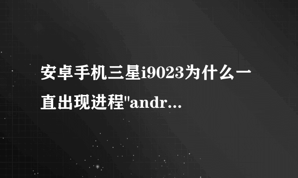 安卓手机三星i9023为什么一直出现进程