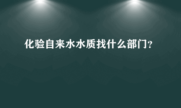 化验自来水水质找什么部门？