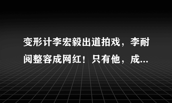 变形计李宏毅出道拍戏，李耐阅整容成网红！只有他，成为了兵哥哥