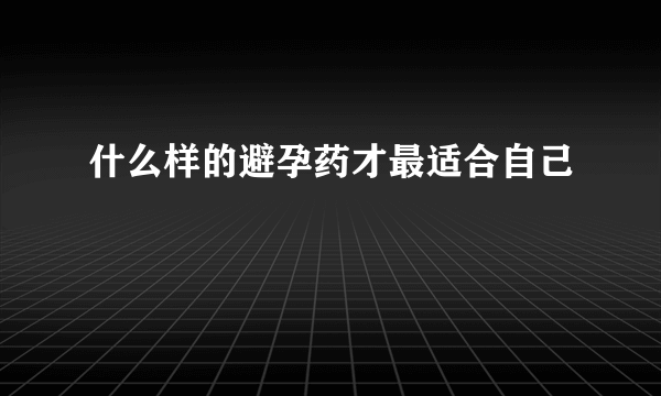 什么样的避孕药才最适合自己