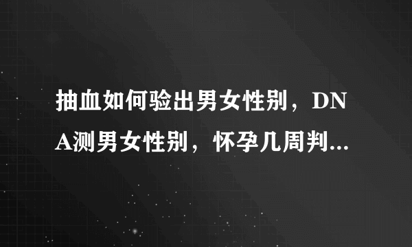 抽血如何验出男女性别，DNA测男女性别，怀孕几周判断男孩女孩