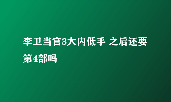 李卫当官3大内低手 之后还要第4部吗