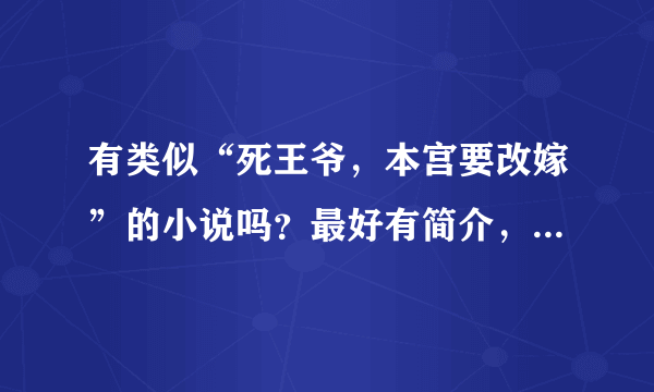 有类似“死王爷，本宫要改嫁”的小说吗？最好有简介，只要回答就采纳