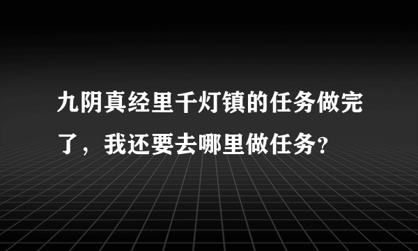 九阴真经里千灯镇的任务做完了，我还要去哪里做任务？