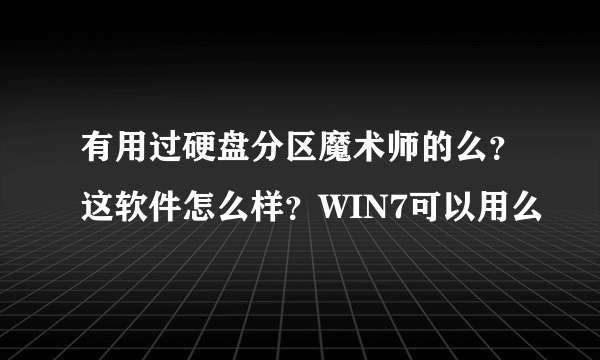 有用过硬盘分区魔术师的么？这软件怎么样？WIN7可以用么