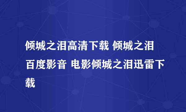 倾城之泪高清下载 倾城之泪百度影音 电影倾城之泪迅雷下载