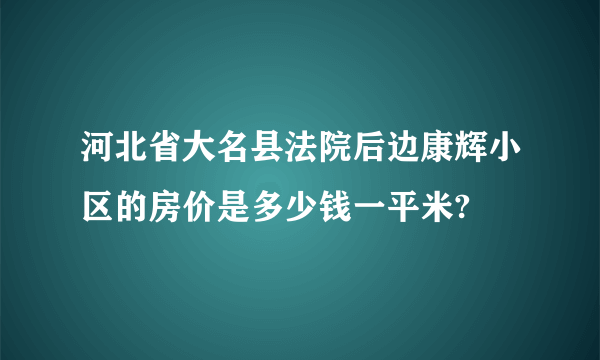 河北省大名县法院后边康辉小区的房价是多少钱一平米?