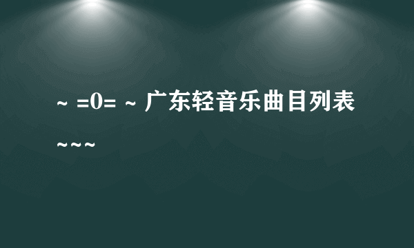 ~ =0= ~ 广东轻音乐曲目列表~~~