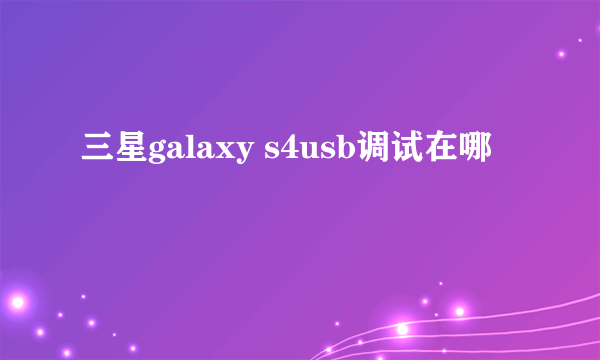 三星galaxy s4usb调试在哪