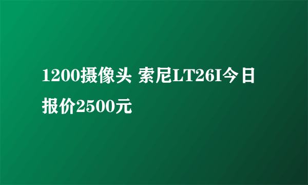 1200摄像头 索尼LT26I今日报价2500元