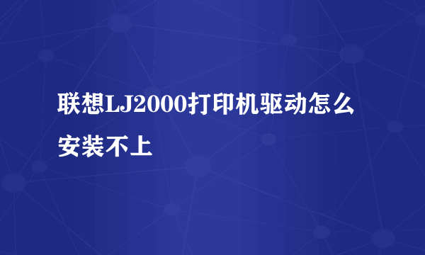 联想LJ2000打印机驱动怎么安装不上