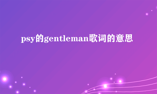 psy的gentleman歌词的意思