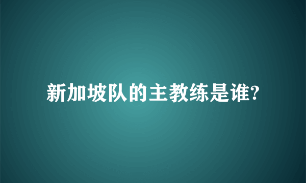 新加坡队的主教练是谁?