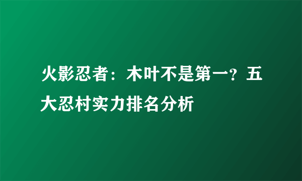 火影忍者：木叶不是第一？五大忍村实力排名分析