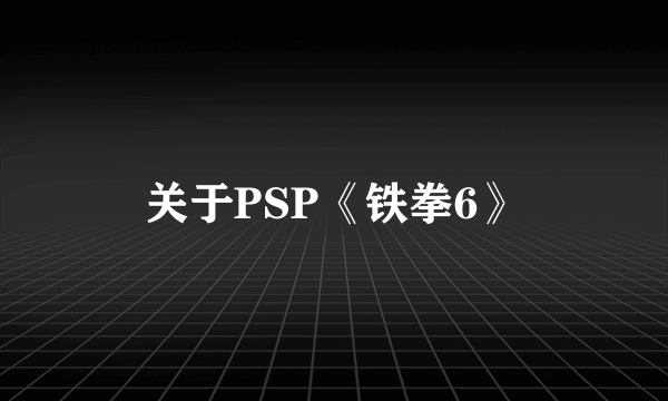 关于PSP《铁拳6》