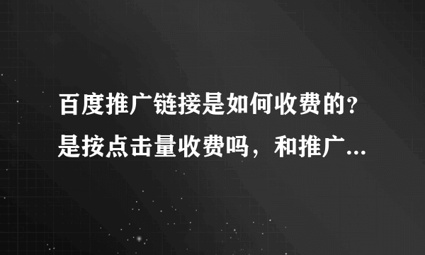 百度推广链接是如何收费的？是按点击量收费吗，和推广收费有什么不同吗