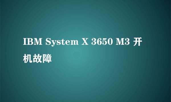 IBM System X 3650 M3 开机故障