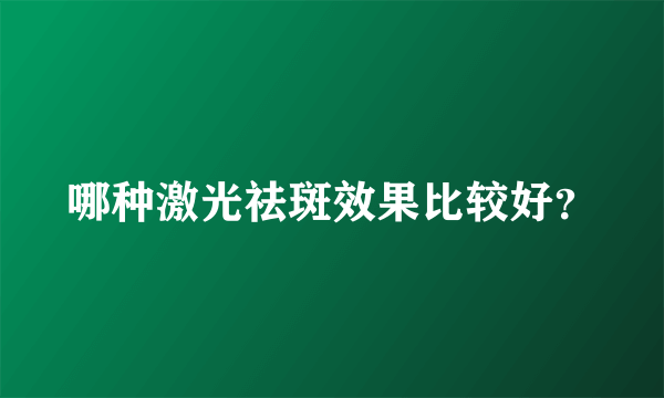 哪种激光祛斑效果比较好？