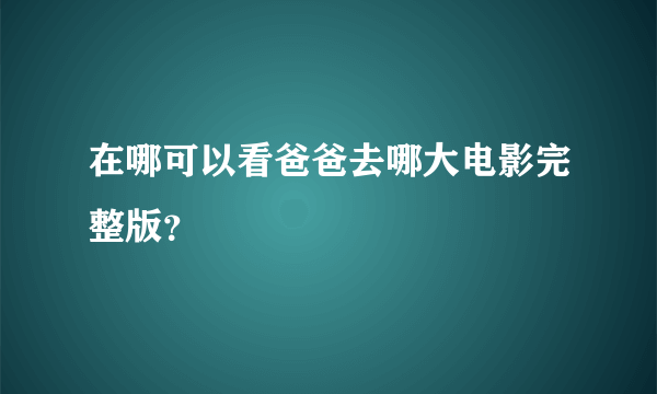 在哪可以看爸爸去哪大电影完整版？