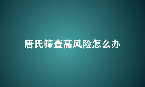 唐氏筛查高风险怎么办