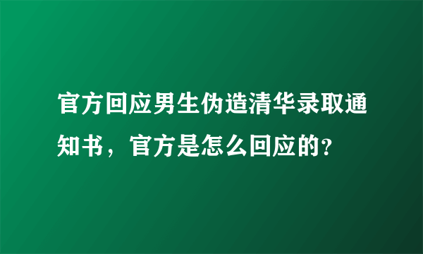 官方回应男生伪造清华录取通知书，官方是怎么回应的？