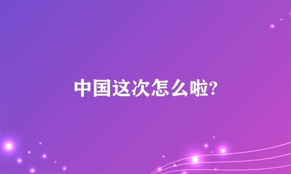 中国这次怎么啦?