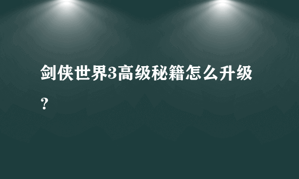 剑侠世界3高级秘籍怎么升级？