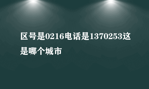 区号是0216电话是1370253这是哪个城市