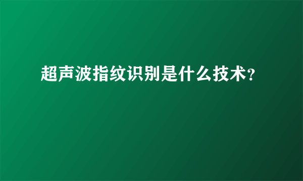 超声波指纹识别是什么技术？