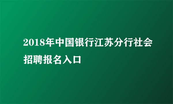 2018年中国银行江苏分行社会招聘报名入口