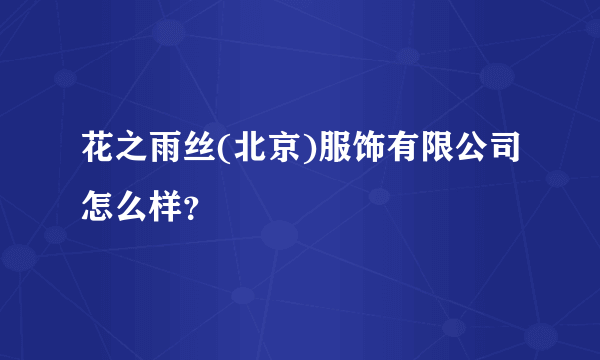 花之雨丝(北京)服饰有限公司怎么样？